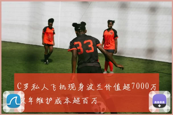 C罗私人飞机现身波兰价值超7000万欧年维护成本超百万