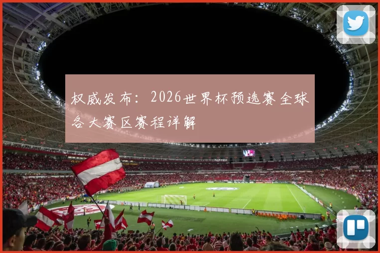 权威发布：2026世界杯预选赛全球各大赛区赛程详解