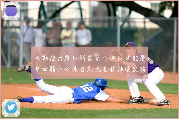 米勒指出詹姆斯需亲自回应才能平息回骑士传闻否则流言将持续发酵