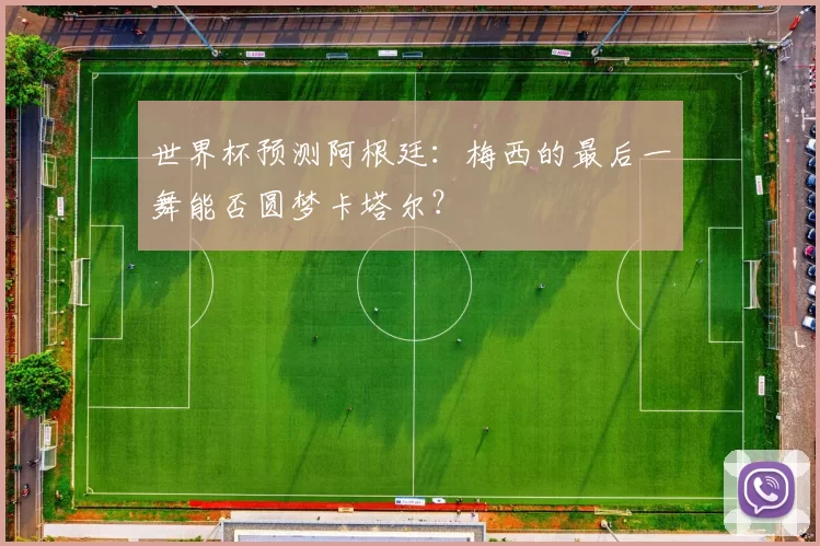 世界杯预测阿根廷：梅西的最后一舞能否圆梦卡塔尔？