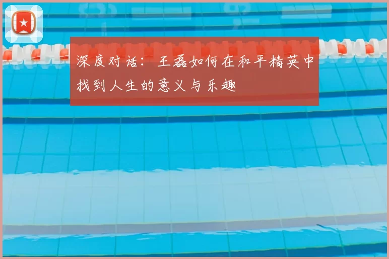 深度对话：王磊如何在和平精英中找到人生的意义与乐趣