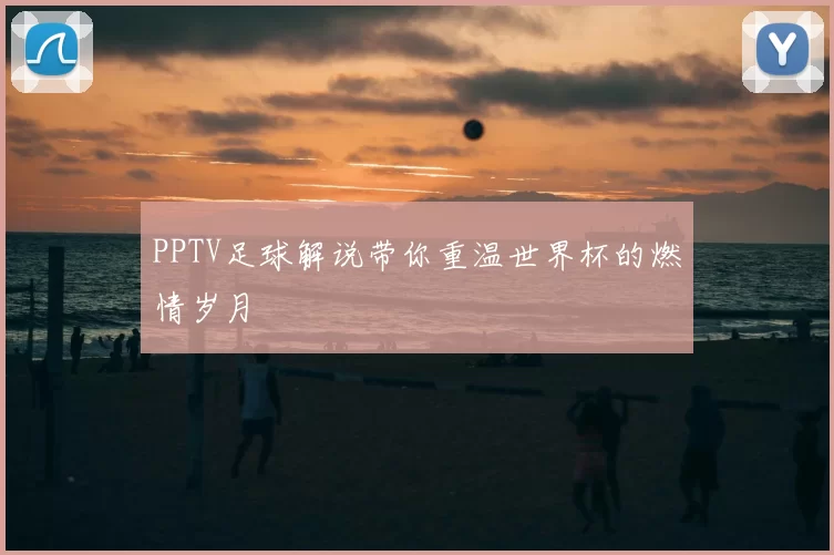 PPTV足球解说带你重温世界杯的燃情岁月