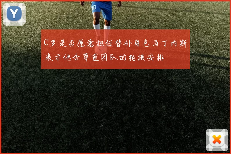 C罗是否愿意担任替补角色马丁内斯表示他会尊重团队的轮换安排