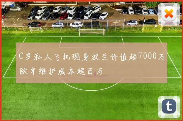 C罗私人飞机现身波兰价值超7000万欧年维护成本超百万