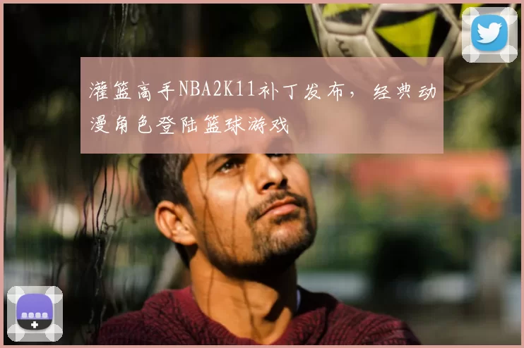 灌篮高手NBA2K11补丁发布，经典动漫角色登陆篮球游戏