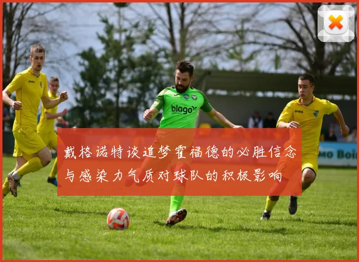 戴格诺特谈追梦霍福德的必胜信念与感染力气质对球队的积极影响