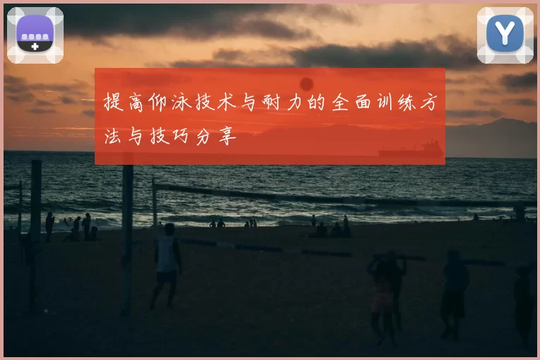 提高仰泳技术与耐力的全面训练方法与技巧分享