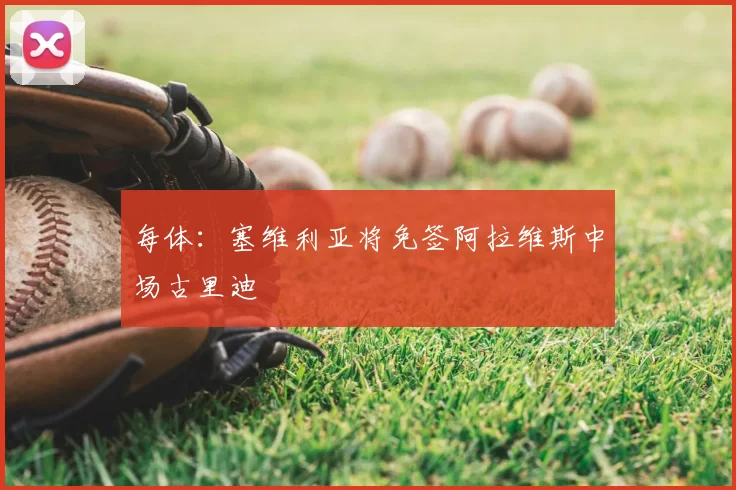 每体：塞维利亚将免签阿拉维斯中场古里迪