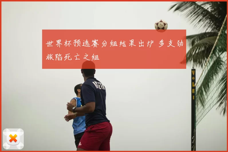 世界杯预选赛分组结果出炉 多支劲旅陷死亡之组