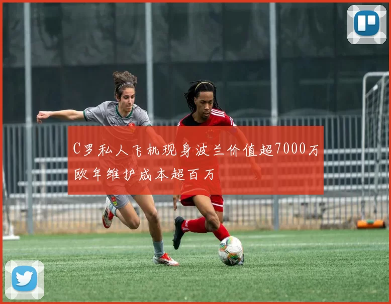 C罗私人飞机现身波兰价值超7000万欧年维护成本超百万