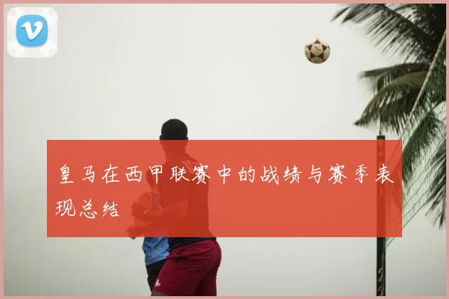 皇马在西甲联赛中的战绩与赛季表现总结
