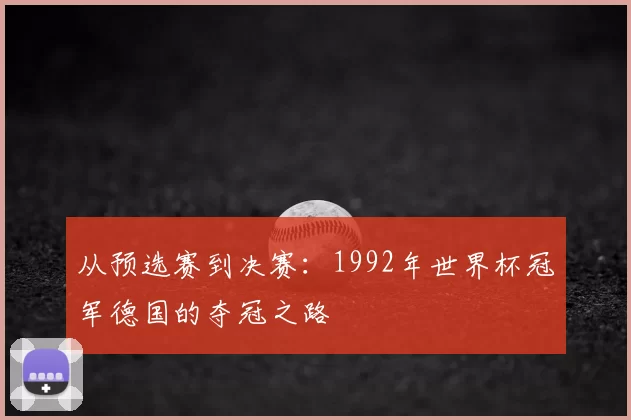 从预选赛到决赛：1992年世界杯冠军德国的夺冠之路