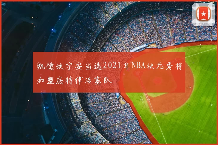 凯德坎宁安当选2021年NBA状元秀将加盟底特律活塞队