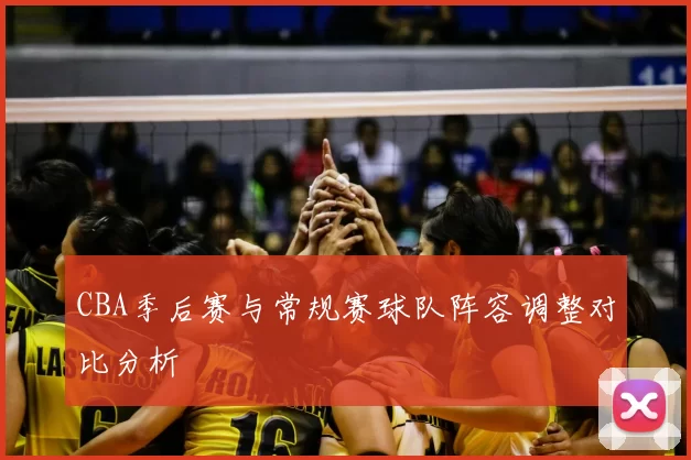 CBA季后赛与常规赛球队阵容调整对比分析