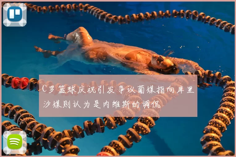 C罗篮球庆祝引发争议葡媒指向库里沙媒则认为是内维斯的调侃