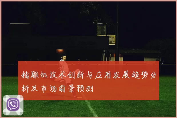 精雕机技术创新与应用发展趋势分析及市场前景预测