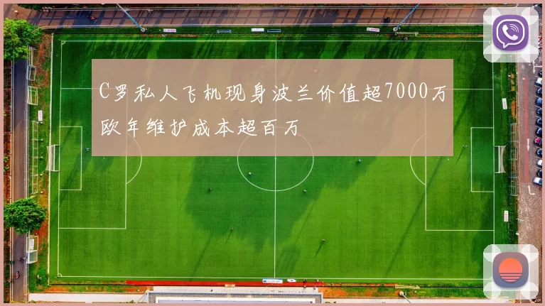 C罗私人飞机现身波兰价值超7000万欧年维护成本超百万