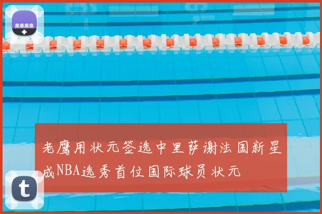 老鹰用状元签选中里萨谢法国新星成NBA选秀首位国际球员状元