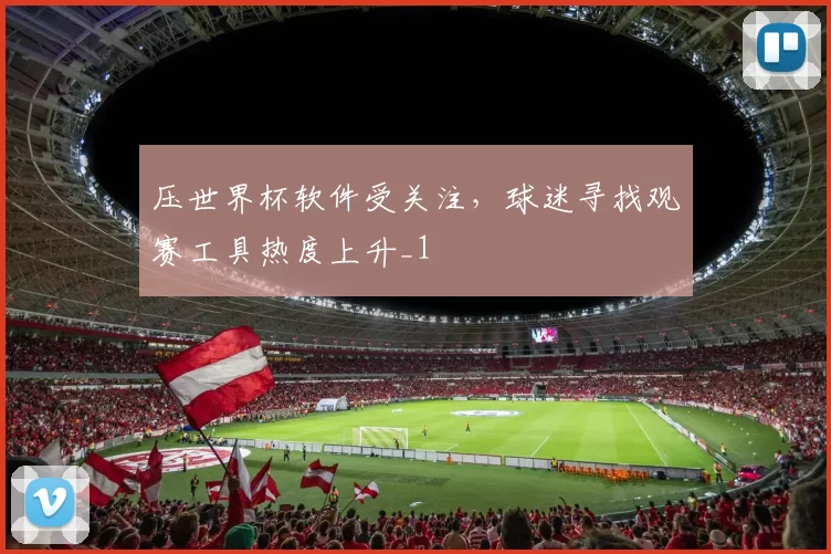 压世界杯软件受关注，球迷寻找观赛工具热度上升_1