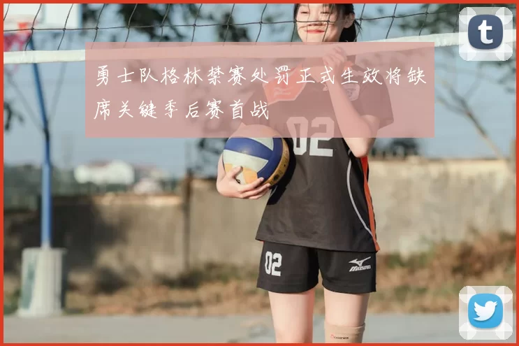 勇士队格林禁赛处罚正式生效将缺席关键季后赛首战