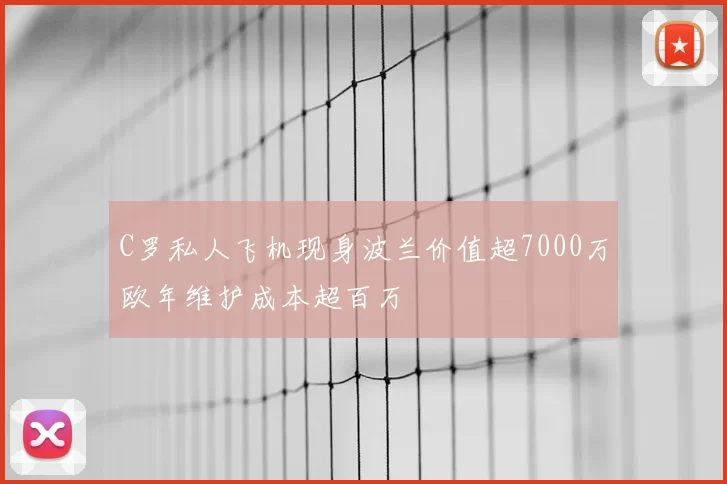 C罗私人飞机现身波兰价值超7000万欧年维护成本超百万