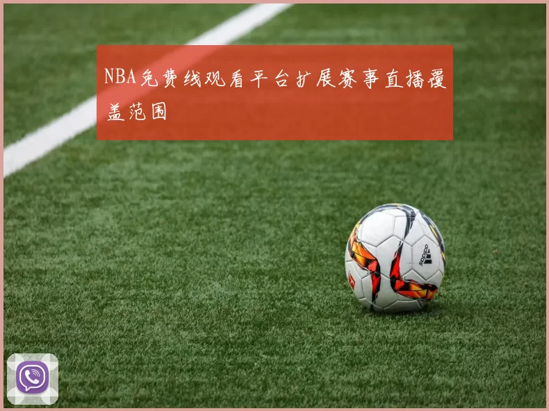 NBA免费线观看平台扩展赛事直播覆盖范围