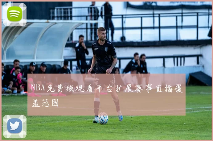 NBA免费线观看平台扩展赛事直播覆盖范围