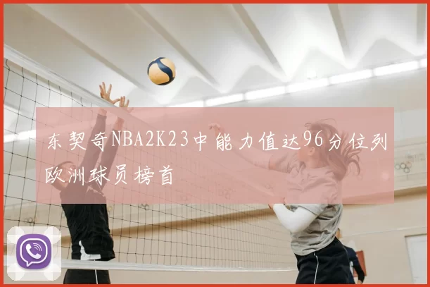 东契奇NBA2K23中能力值达96分位列欧洲球员榜首