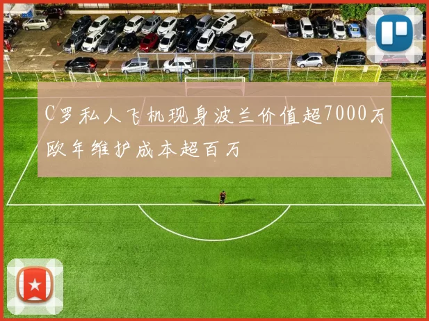 C罗私人飞机现身波兰价值超7000万欧年维护成本超百万