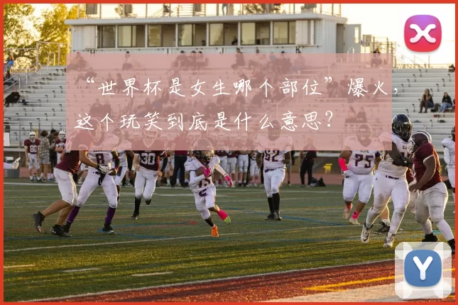“世界杯是女生哪个部位”爆火，这个玩笑到底是什么意思？