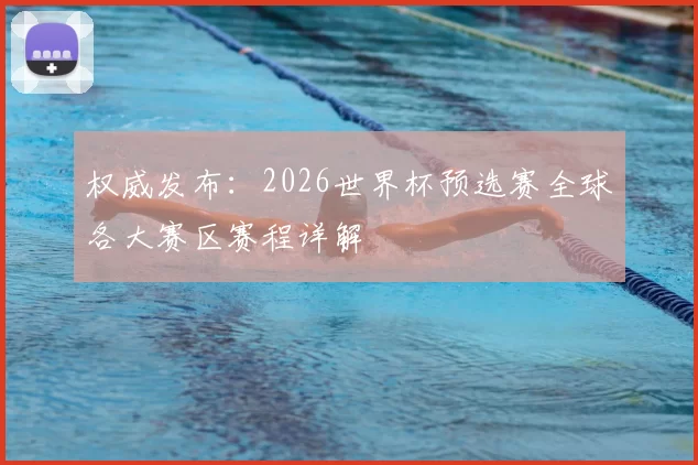 权威发布：2026世界杯预选赛全球各大赛区赛程详解