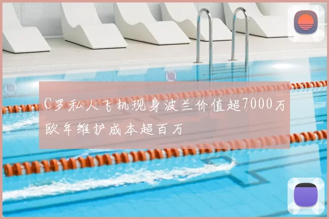 C罗私人飞机现身波兰价值超7000万欧年维护成本超百万
