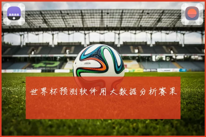 世界杯预测软件用大数据分析赛果