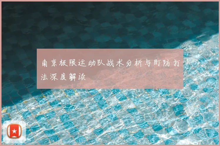 南京极限运动队战术分析与盯防打法深度解读