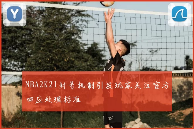 NBA2K21封号机制引发玩家关注官方回应处理标准