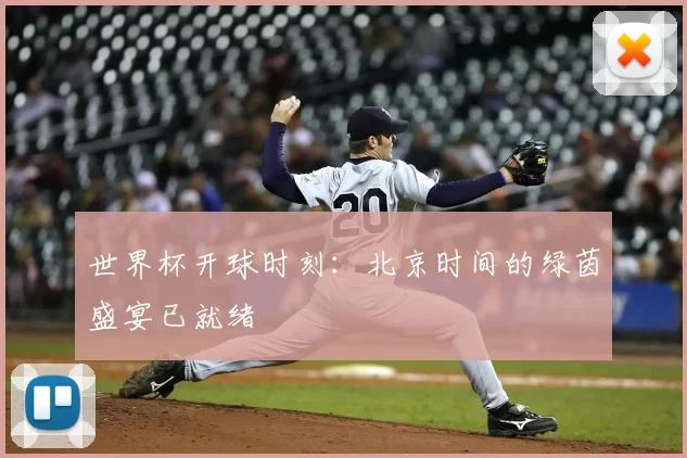 世界杯开球时刻：北京时间的绿茵盛宴已就绪