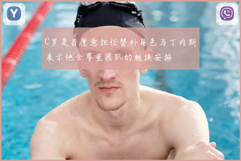 C罗是否愿意担任替补角色马丁内斯表示他会尊重团队的轮换安排