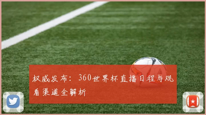权威发布：360世界杯直播日程与观看渠道全解析