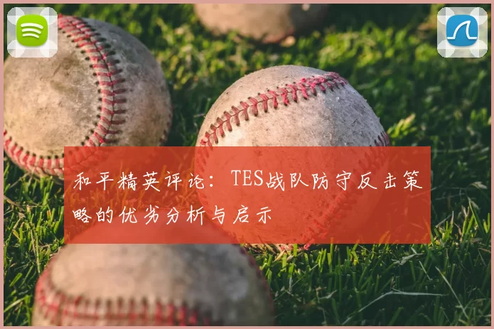和平精英评论：TES战队防守反击策略的优劣分析与启示