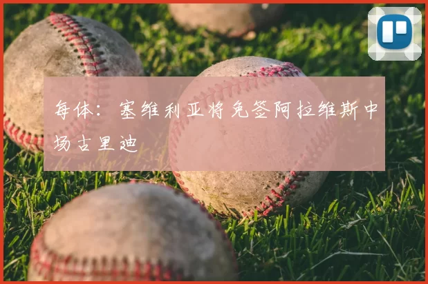 每体：塞维利亚将免签阿拉维斯中场古里迪