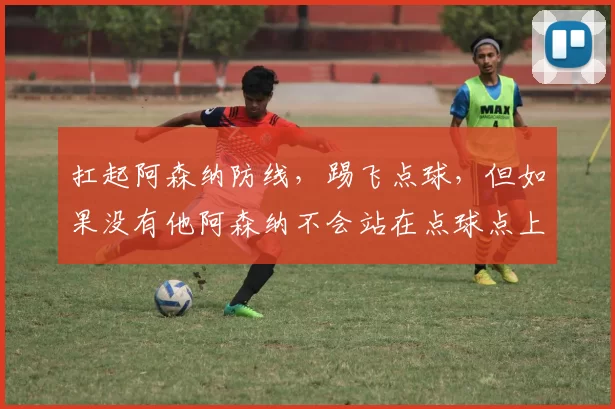 扛起阿森纳防线，踢飞点球，但如果没有他阿森纳不会站在点球点上