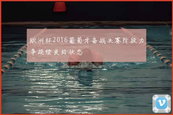 欧洲杯2016葡萄牙备战决赛阶段力争延续良好状态