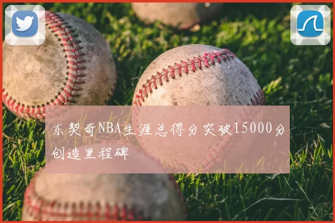 东契奇NBA生涯总得分突破15000分创造里程碑