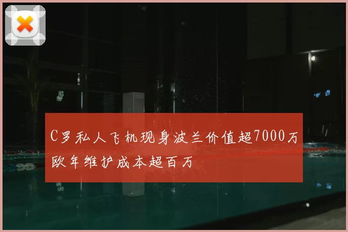 C罗私人飞机现身波兰价值超7000万欧年维护成本超百万