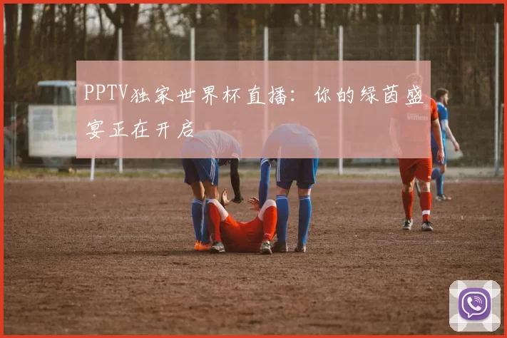 PPTV独家世界杯直播：你的绿茵盛宴正在开启