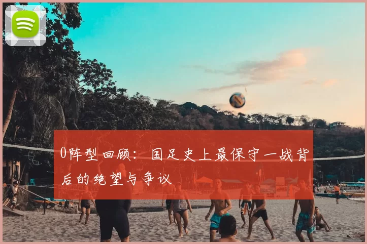 0阵型回顾：国足史上最保守一战背后的绝望与争议