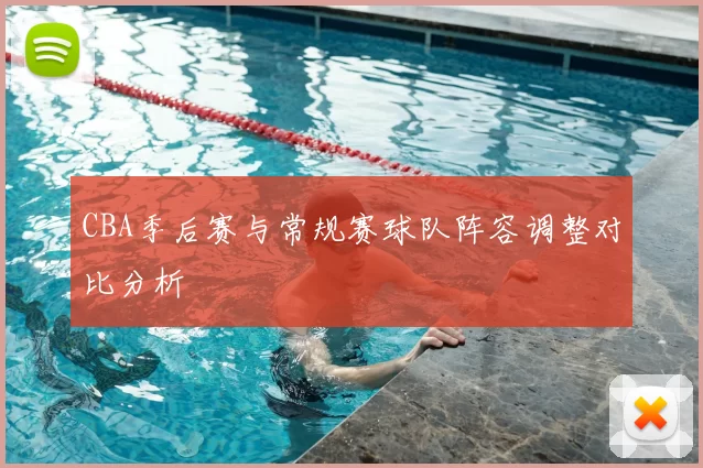 CBA季后赛与常规赛球队阵容调整对比分析