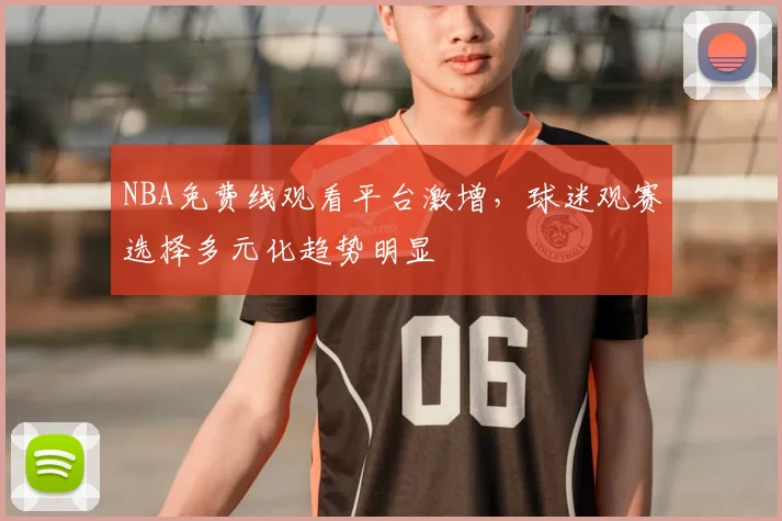 NBA免费线观看平台激增，球迷观赛选择多元化趋势明显