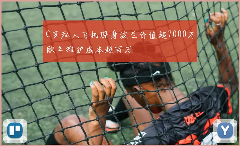 C罗私人飞机现身波兰价值超7000万欧年维护成本超百万
