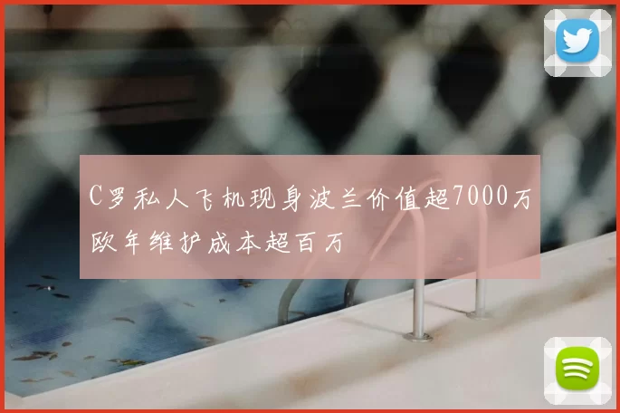 C罗私人飞机现身波兰价值超7000万欧年维护成本超百万